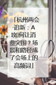 杭州两会·追新：AI如何让消费突围？场景和路径成了会场上的高频词