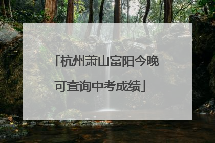 杭州萧山富阳今晚可查询中考成绩