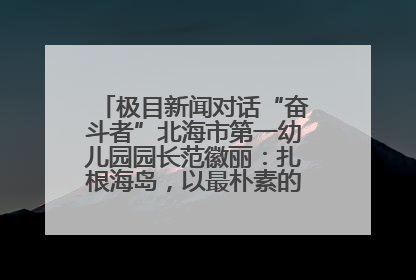 极目新闻对话“奋斗者”北海市第一幼儿园园长范徽丽：扎根海岛，以最朴素的爱践行教育的梦想