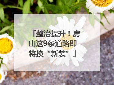 整治提升！房山这9条道路即将换“新装”
