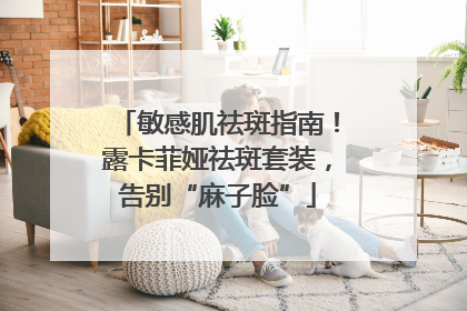 敏感肌祛斑指南！露卡菲娅祛斑套装，告别“麻子脸”