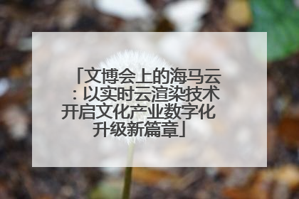 文博会上的海马云：以实时云渲染技术开启文化产业数字化升级新篇章