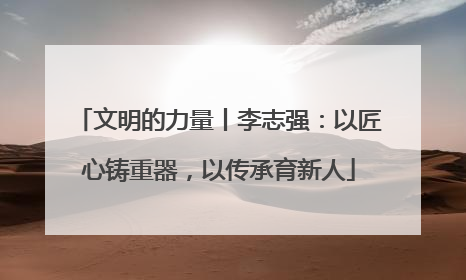 文明的力量丨李志强：以匠心铸重器，以传承育新人