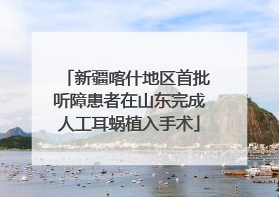 新疆喀什地区首批听障患者在山东完成人工耳蜗植入手术