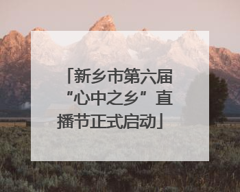 新乡市第六届“心中之乡”直播节正式启动