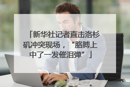 新华社记者直击洛杉矶冲突现场，“胳膊上中了一发催泪弹”