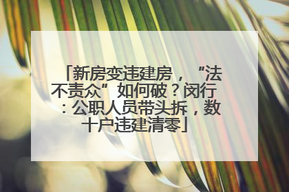 新房变违建房，“法不责众”如何破？闵行：公职人员带头拆，数十户违建清零