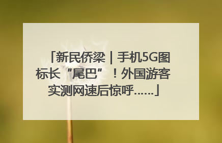 新民侨梁｜手机5G图标长“尾巴”！外国游客实测网速后惊呼……