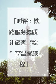 时评：铁路服务提质让旅客“粽”享温馨旅程