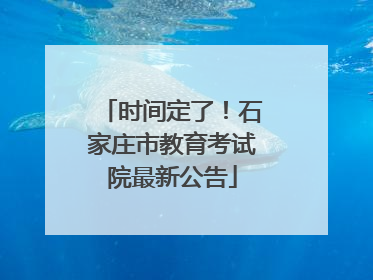 时间定了！石家庄市教育考试院最新公告