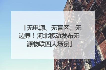 无电源、无盲区、无边界！河北移动发布无源物联四大场景