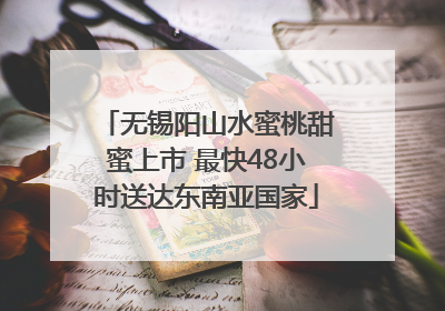 无锡阳山水蜜桃甜蜜上市 最快48小时送达东南亚国家