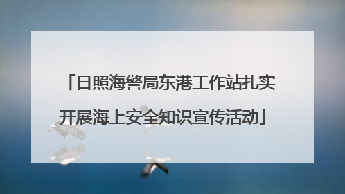 日照海警局东港工作站扎实开展海上安全知识宣传活动