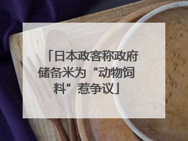 日本政客称政府储备米为“动物饲料”惹争议