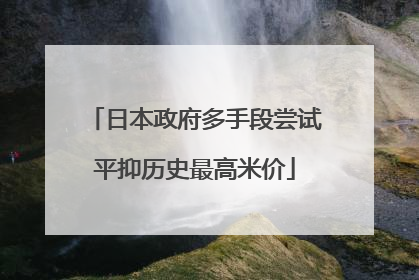 日本政府多手段尝试平抑历史最高米价