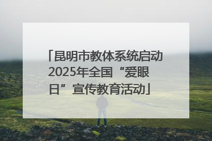 昆明市教体系统启动2025年全国“爱眼日”宣传教育活动