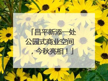 昌平新添一处公园式商业空间，今秋亮相！
