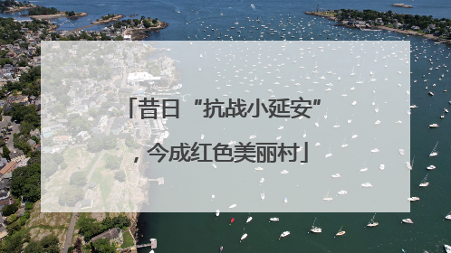 昔日“抗战小延安”，今成红色美丽村