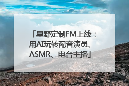 星野定制FM上线：用AI玩转配音演员、ASMR、电台主播