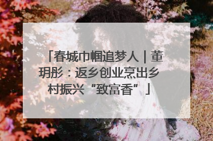 春城巾帼追梦人｜董玥彤：返乡创业烹出乡村振兴“致富香”