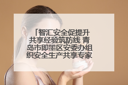 智汇安全促提升 共享经验筑防线 青岛市即墨区安委办组织安全生产共享专家现场观摩学习活动
