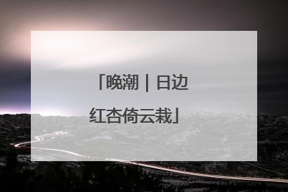 晚潮｜日边红杏倚云栽