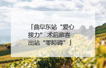 曲阜东站“爱心接力” 术后旅客出站“零障碍”