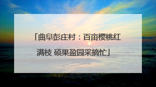 曲阜彭庄村：百亩樱桃红满枝 硕果盈园采摘忙