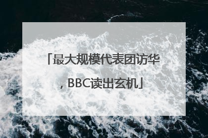 最大规模代表团访华，BBC读出玄机