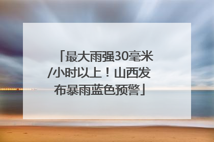 最大雨强30毫米/小时以上！山西发布暴雨蓝色预警