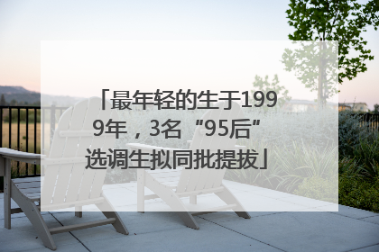 最年轻的生于1999年，3名“95后”选调生拟同批提拔