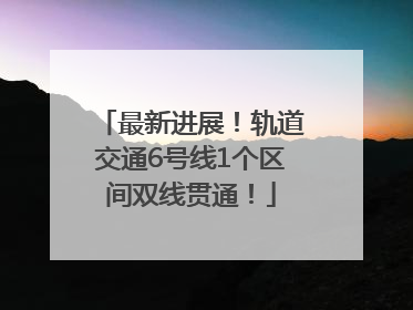 最新进展！轨道交通6号线1个区间双线贯通！