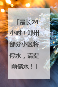 最长24小时！郑州部分小区将停水，请提前储水！