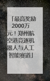 最高奖励2000万元！郑州航空港竞逐机器人与人工智能赛道