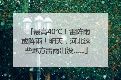 最高40℃！雷阵雨或阵雨！明天，河北这些地方雷雨出没……