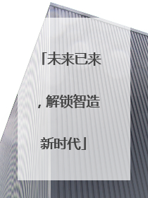 未来已来，解锁智造新时代