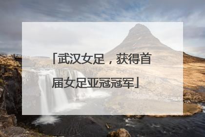 武汉女足，获得首届女足亚冠冠军