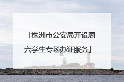 株洲市公安局开设周六学生专场办证服务
