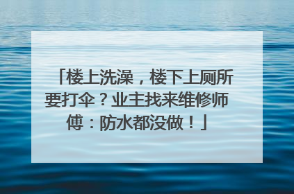 楼上洗澡，楼下上厕所要打伞？业主找来维修师傅：防水都没做！
