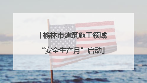 榆林市建筑施工领域“安全生产月”启动