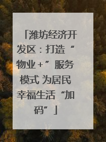 潍坊经济开发区：打造“物业＋”服务模式 为居民幸福生活“加码”