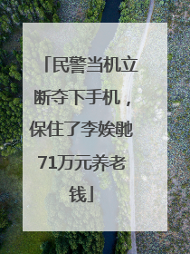 民警当机立断夺下手机，保住了李娭毑71万元养老钱