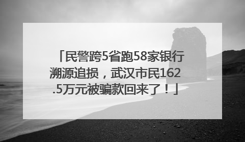民警跨5省跑58家银行溯源追损，武汉市民162.5万元被骗款回来了！