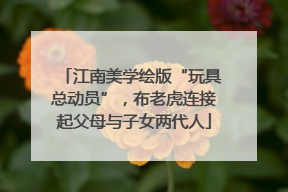 江南美学绘版“玩具总动员”，布老虎连接起父母与子女两代人
