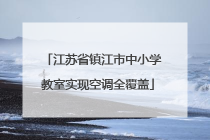 江苏省镇江市中小学教室实现空调全覆盖