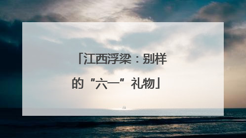 江西浮梁：别样的“六一”礼物