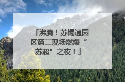沸腾！苏锡通园区第二现场燃爆“苏超”之夜！