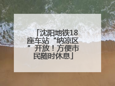 沈阳地铁18座车站“纳凉区”开放！方便市民随时休息