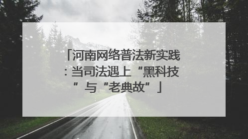 河南网络普法新实践：当司法遇上“黑科技”与“老典故”