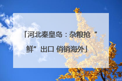 河北秦皇岛：杂粮抢“鲜”出口 俏销海外